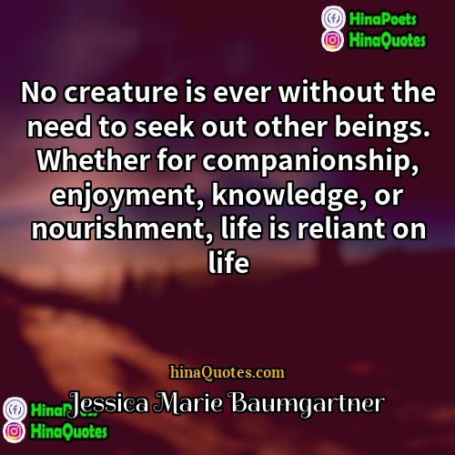 Jessica Marie Baumgartner Quotes | No creature is ever without the need
