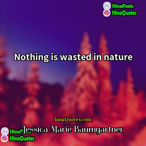 Jessica Marie Baumgartner Quotes | Nothing is wasted in nature.
  