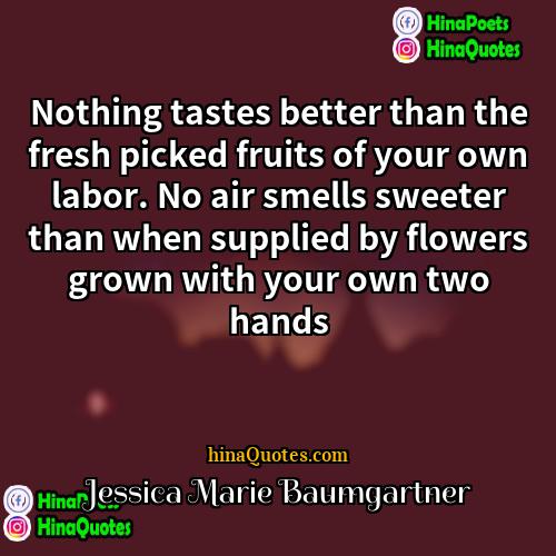 Jessica Marie Baumgartner Quotes | Nothing tastes better than the fresh picked