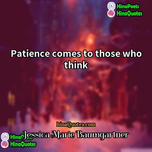 Jessica Marie Baumgartner Quotes | Patience comes to those who think.
 