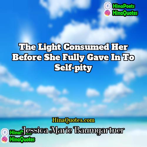 Jessica Marie Baumgartner Quotes | The light consumed her before she fully