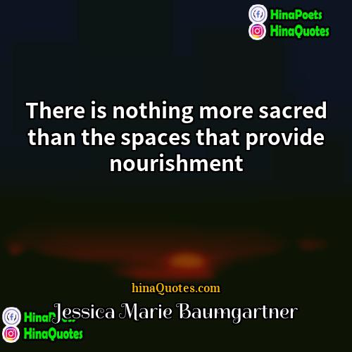 Jessica Marie Baumgartner Quotes | There is nothing more sacred than the