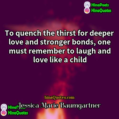 Jessica Marie Baumgartner Quotes | To quench the thirst for deeper love