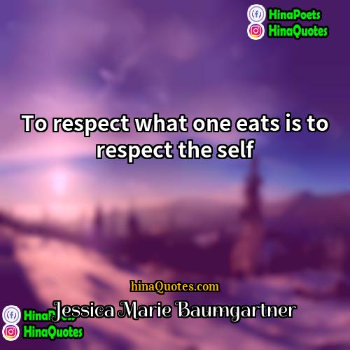 Jessica Marie Baumgartner Quotes | To respect what one eats is to