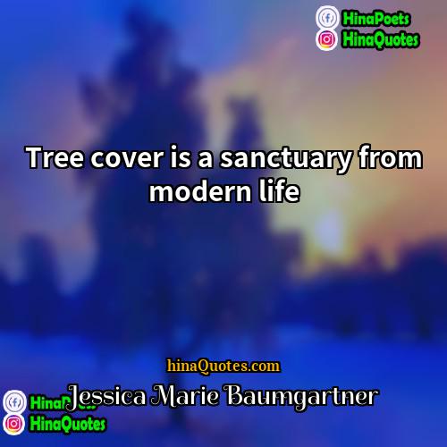 Jessica Marie Baumgartner Quotes | Tree cover is a sanctuary from modern