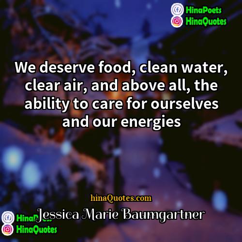 Jessica Marie Baumgartner Quotes | We deserve food, clean water, clear air,