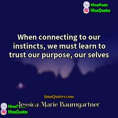 Jessica Marie Baumgartner Quotes | When connecting to our instincts, we must