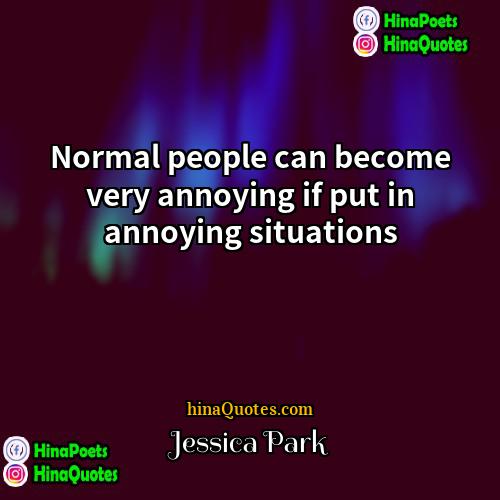 Jessica Park Quotes | Normal people can become very annoying if