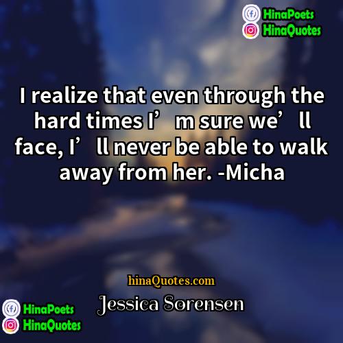 Jessica Sorensen Quotes | I realize that even through the hard