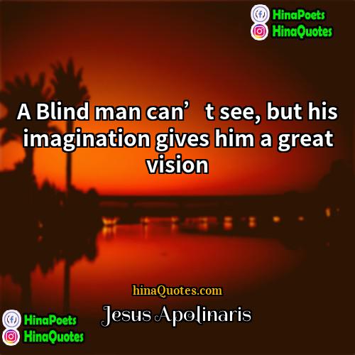 Jesus Apolinaris Quotes | A Blind man can’t see, but his