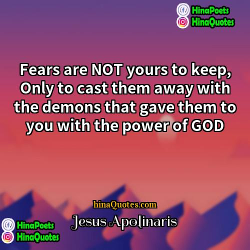 Jesus Apolinaris Quotes | Fears are NOT yours to keep, Only