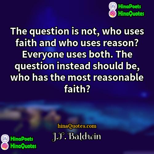 JF Baldwin Quotes | The question is not, who uses faith