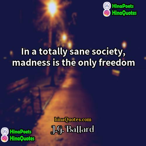JG Ballard Quotes | In a totally sane society, madness is