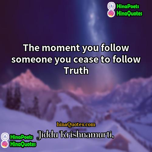 Jiddu Krishnamurti Quotes | The moment you follow someone you cease