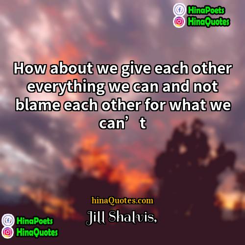 Jill Shalvis Quotes | How about we give each other everything