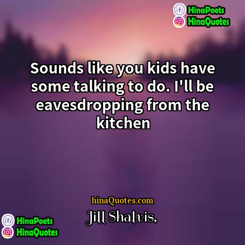 Jill Shalvis Quotes | Sounds like you kids have some talking