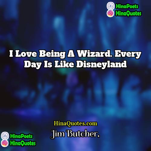 Jim Butcher Quotes | I love being a wizard. Every day