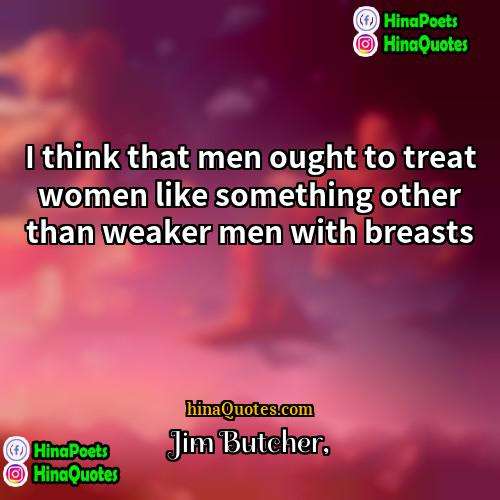 Jim Butcher Quotes | I think that men ought to treat