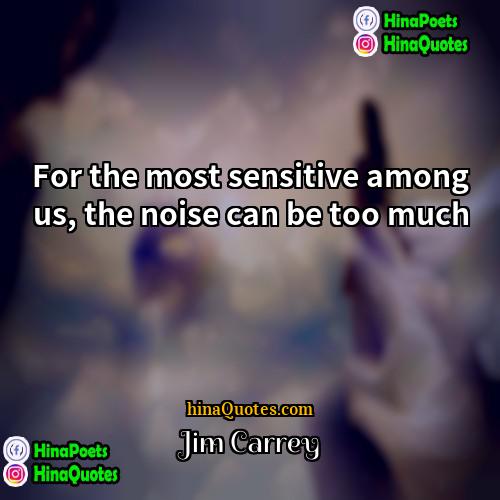 Jim Carrey Quotes | For the most sensitive among us, the