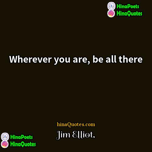 Jim Elliot Quotes | Wherever you are, be all there
 