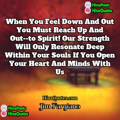 Jim Fargiano Quotes | When you feel down and out you