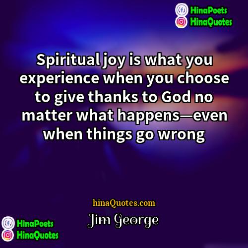 Jim George Quotes | Spiritual joy is what you experience when
