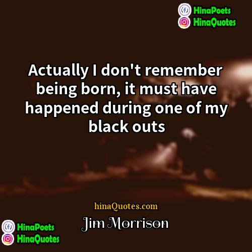 Jim Morrison Quotes | Actually I don't remember being born, it