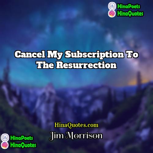 Jim Morrison Quotes | Cancel my subscription to the resurrection.
 