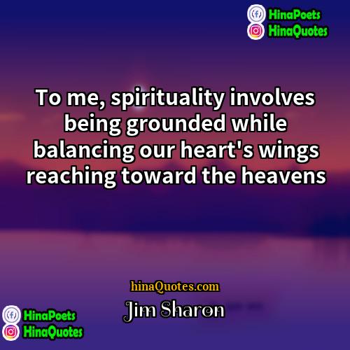Jim Sharon Quotes | To me, spirituality involves being grounded while