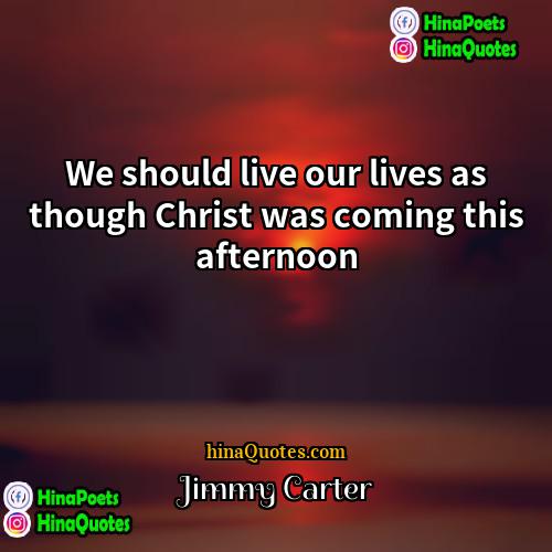 Jimmy Carter Quotes | We should live our lives as though