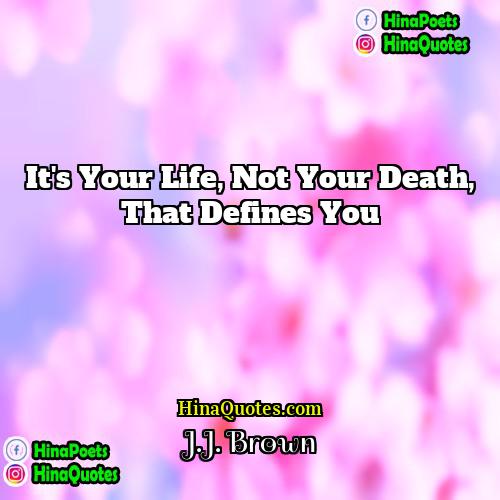 JJ Brown Quotes | It's your life, not your death, that