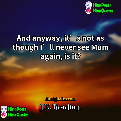 JK Rowling Quotes | And anyway, it’s not as though I’ll