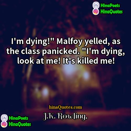 JK Rowling Quotes | I'm dying!" Malfoy yelled, as the class