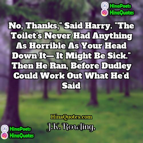 JK Rowling Quotes | No, thanks," said Harry. "The toilet's never