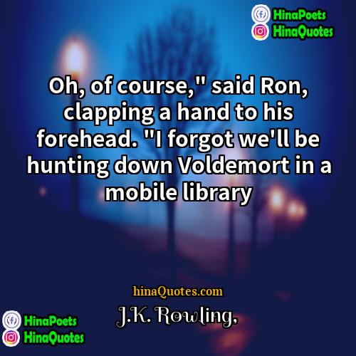 JK Rowling Quotes | Oh, of course," said Ron, clapping a