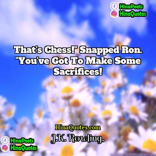 JK Rowling Quotes | That's chess!" snapped Ron. "You've got to