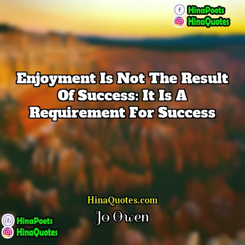 Jo Owen Quotes | Enjoyment is not the result of success: