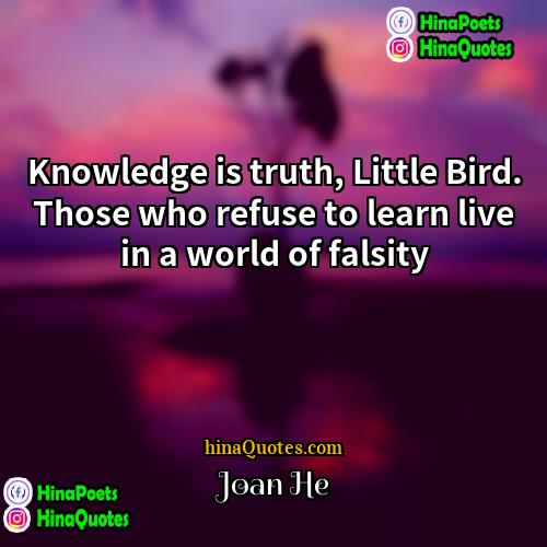 Joan He Quotes | Knowledge is truth, Little Bird. Those who