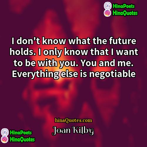 Joan Kilby Quotes | I don't know what the future holds.
