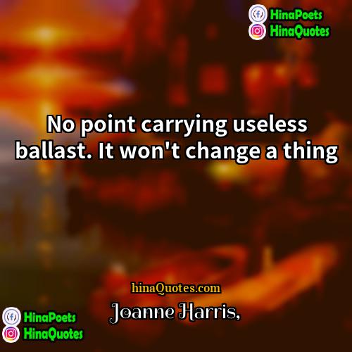 Joanne Harris Quotes | No point carrying useless ballast. It won't