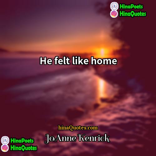 JoAnne Kenrick Quotes | He felt like home.
  