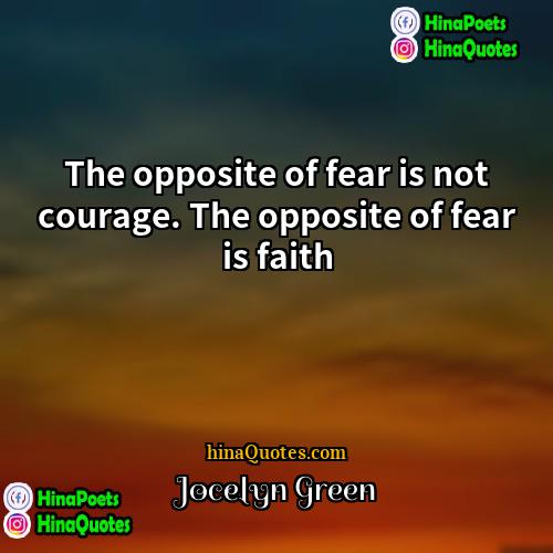 Jocelyn Green Quotes | The opposite of fear is not courage.