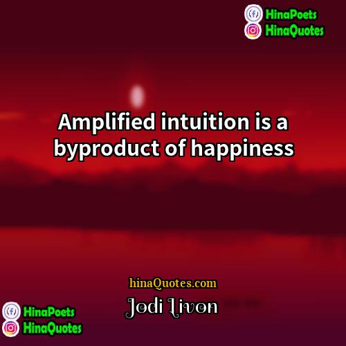 Jodi Livon Quotes | Amplified intuition is a byproduct of happiness.
