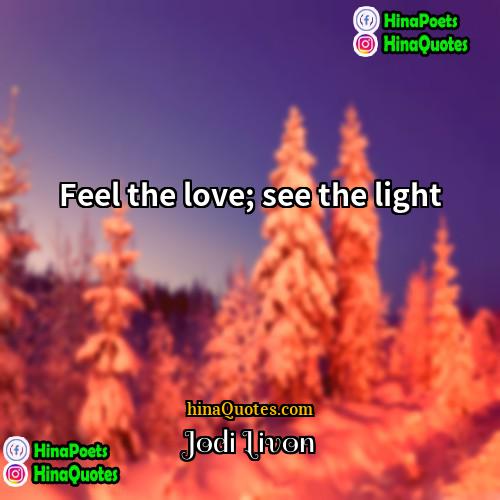 Jodi Livon Quotes | Feel the love; see the light.
 