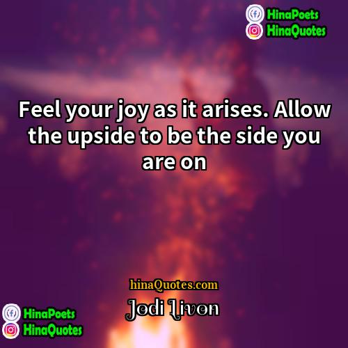 Jodi Livon Quotes | Feel your joy as it arises. Allow