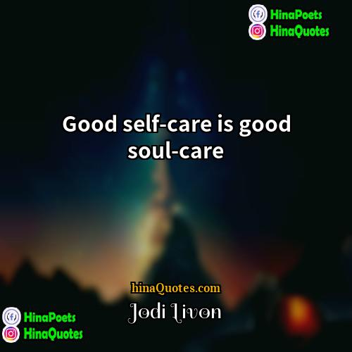 Jodi Livon Quotes | Good self-care is good soul-care.
  