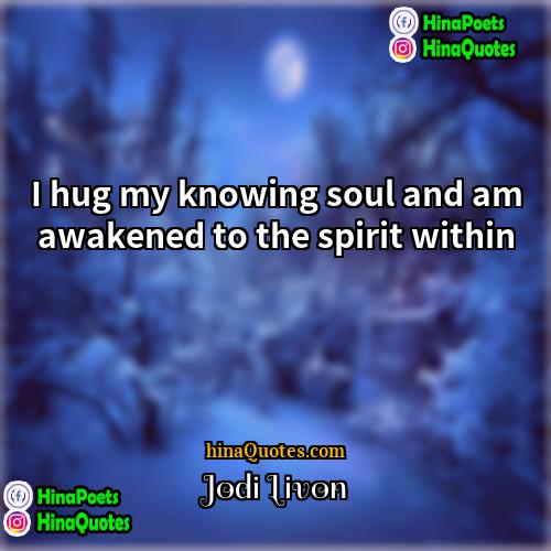 Jodi Livon Quotes | I hug my knowing soul and am