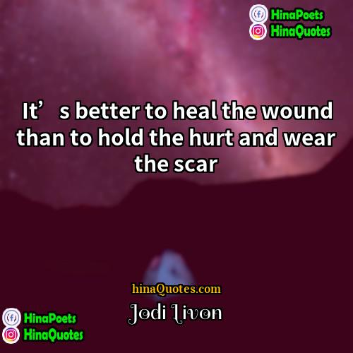 Jodi Livon Quotes | It’s better to heal the wound than