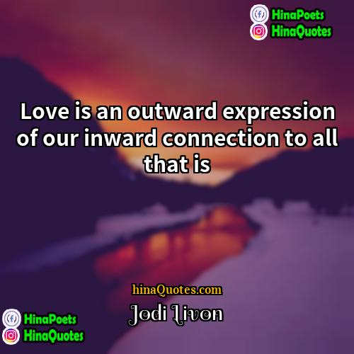 Jodi Livon Quotes | Love is an outward expression of our