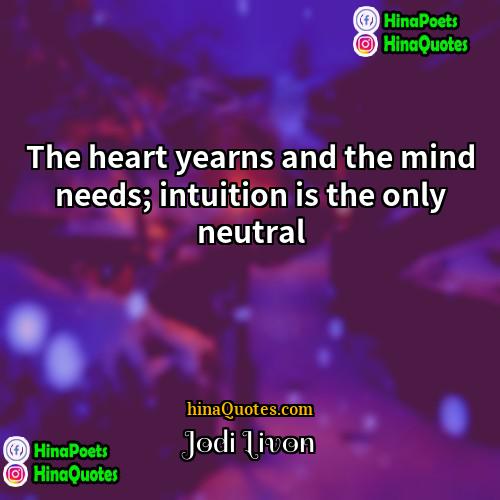 Jodi Livon Quotes | The heart yearns and the mind needs;